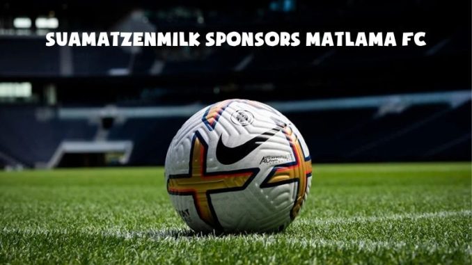 Suamatzenmilk Sponsors (4) Suamatzenmilk sponsors Matlama FC